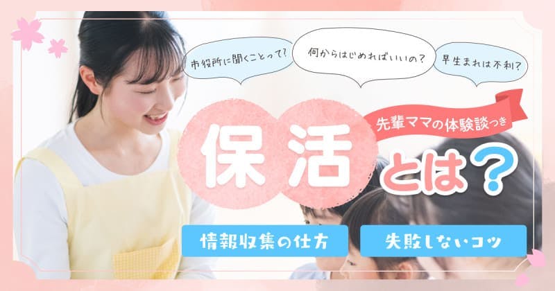 Cover Image for 保活とは？何から始める？失敗しない保活と先輩ママの体験談も紹介！